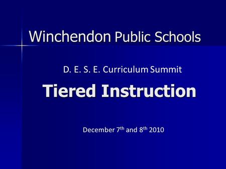 Winchendon Public Schools Tiered Instruction D. E. S. E. Curriculum Summit December 7 th and 8 th 2010.