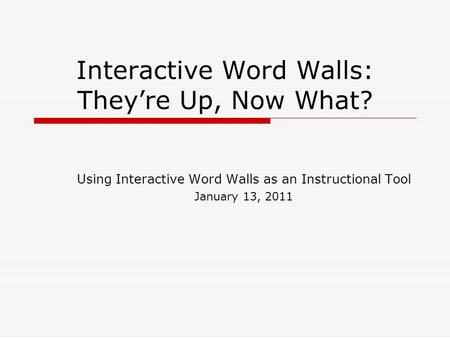 Interactive Word Walls: They’re Up, Now What? Using Interactive Word Walls as an Instructional Tool January 13, 2011.