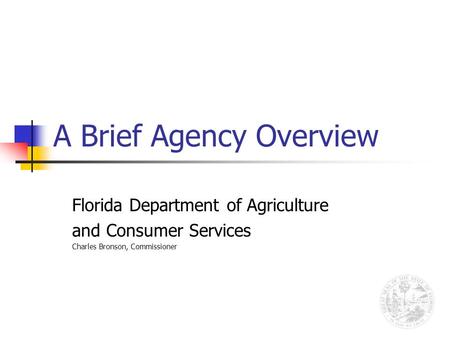 A Brief Agency Overview Florida Department of Agriculture and Consumer Services Charles Bronson, Commissioner.