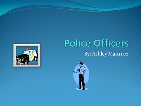 By: Ashley Martinez. What do they do? Police officers jobs are important. Inside the police station their is going to be an officer sitting behind a desk.