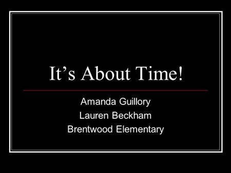 It’s About Time! Amanda Guillory Lauren Beckham Brentwood Elementary.