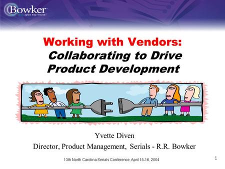 13th North Carolina Serials Conference, April 15-16, 2004 1 Working with Vendors: Collaborating to Drive Product Development Yvette Diven Director, Product.