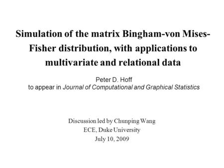 Simulation of the matrix Bingham-von Mises- Fisher distribution, with applications to multivariate and relational data Discussion led by Chunping Wang.