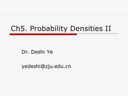 Ch5. Probability Densities II Dr. Deshi Ye