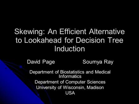 Skewing: An Efficient Alternative to Lookahead for Decision Tree Induction David PageSoumya Ray Department of Biostatistics and Medical Informatics Department.