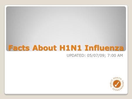 Facts About H1N1 Influenza UPDATED: 05/07/09; 7:00 AM.