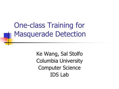 One-class Training for Masquerade Detection Ke Wang, Sal Stolfo Columbia University Computer Science IDS Lab.