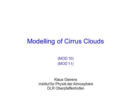 Klaus Gierens Institut für Physik der Atmosphäre DLR Oberpfaffenhofen Modelling of Cirrus Clouds (MOD 10) (MOD 11)