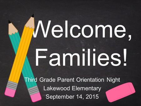 Welcome, Families! Third Grade Parent Orientation Night Lakewood Elementary September 14, 2015.