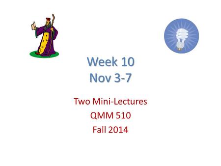 Week 10 Nov 3-7 Two Mini-Lectures QMM 510 Fall 2014.