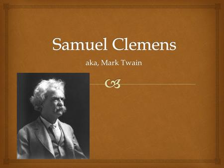 Aka, Mark Twain.   Born in 1835  Grew up along the Mississippi River in Hannibal, Missouri  Father died when he was 11, so he quit school to become.