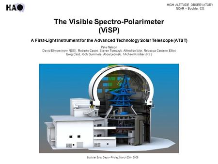 HIGH ALTITUDE OBSERVATORY NCAR – Boulder, CO Boulder Solar Days – Friday, March 20th, 2009 The Visible Spectro-Polarimeter (ViSP) A First-Light Instrument.