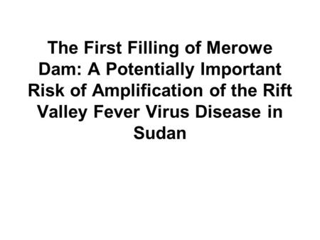 The First Filling of Merowe Dam: A Potentially Important Risk of Amplification of the Rift Valley Fever Virus Disease in Sudan.