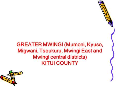 GREATER MWINGI (Mumoni, Kyuso, Migwani, Tseukuru, Mwingi East and Mwingi central districts) KITUI COUNTY.