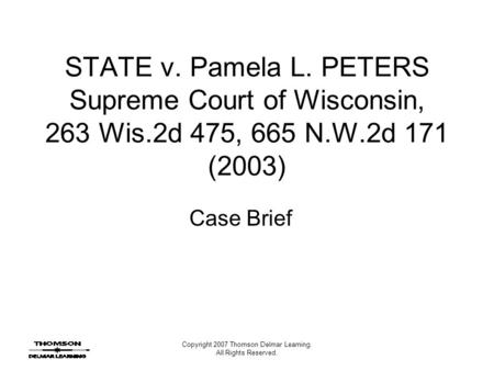 Copyright 2007 Thomson Delmar Learning. All Rights Reserved. STATE v. Pamela L. PETERS Supreme Court of Wisconsin, 263 Wis.2d 475, 665 N.W.2d 171 (2003)