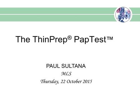 The ThinPrep ® PapTest ™ PAUL SULTANA MLS Thursday, 22 October 2015.