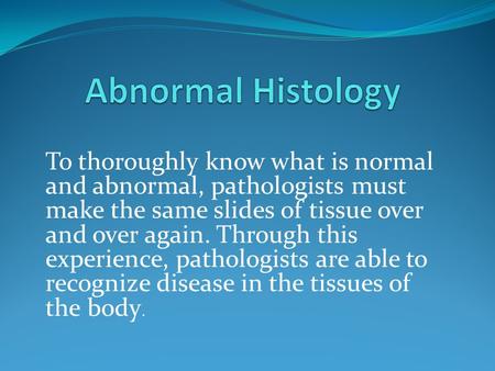 To thoroughly know what is normal and abnormal, pathologists must make the same slides of tissue over and over again. Through this experience, pathologists.