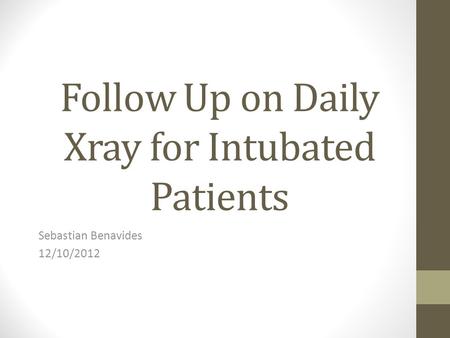 Follow Up on Daily Xray for Intubated Patients Sebastian Benavides 12/10/2012.