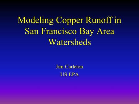 Modeling Copper Runoff in San Francisco Bay Area Watersheds Jim Carleton US EPA.