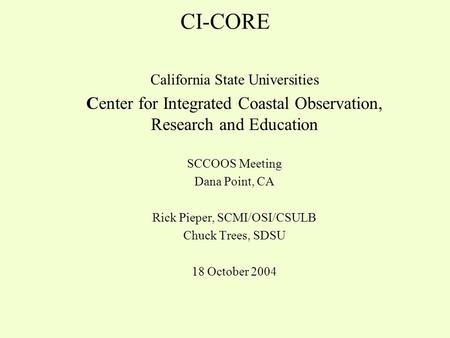 CI-CORE California State Universities Center for Integrated Coastal Observation, Research and Education SCCOOS Meeting Dana Point, CA Rick Pieper, SCMI/OSI/CSULB.