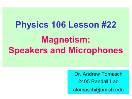 Physics 106 Lesson #22 Magnetism: Speakers and Microphones Dr. Andrew Tomasch 2405 Randall Lab