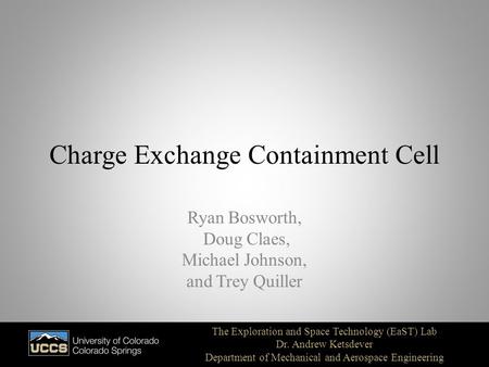 Charge Exchange Containment Cell Ryan Bosworth, Doug Claes, Michael Johnson, and Trey Quiller The Exploration and Space Technology (EaST) Lab Dr. Andrew.