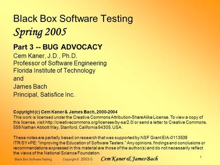 Black Box Software Testing Copyright © 2003-5 Cem Kaner & James Bach 1 Black Box Software Testing Spring 2005 Part 3 -- BUG ADVOCACY Cem Kaner, J.D., Ph.D.