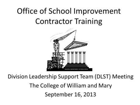 Office of School Improvement Contractor Training Division Leadership Support Team (DLST) Meeting The College of William and Mary September 16, 2013.