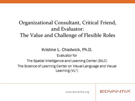 Www.edvantia.org Organizational Consultant, Critical Friend, and Evaluator: The Value and Challenge of Flexible Roles Kristine L. Chadwick, Ph.D. Evaluator.