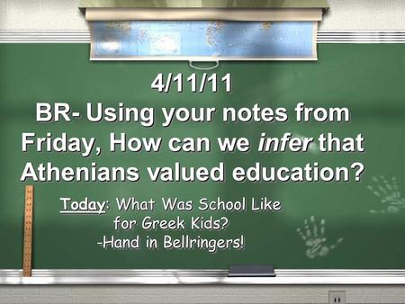 4/11/11 BR- Using your notes from Friday, How can we infer that Athenians valued education? Today: What Was School Like for Greek Kids? -Hand in Bellringers!