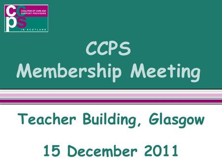 CCPS Membership Meeting Teacher Building, Glasgow 15 December 2011.