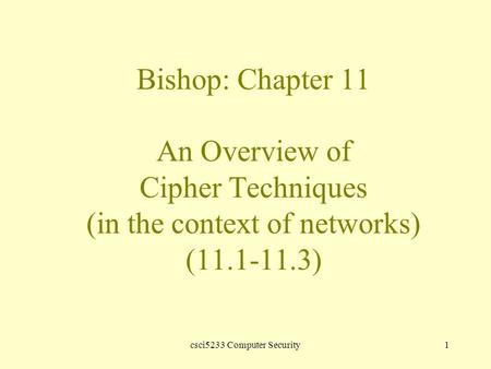 Csci5233 Computer Security1 Bishop: Chapter 11 An Overview of Cipher Techniques (in the context of networks) (11.1-11.3)