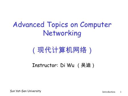 Sun Yat-Sen University Introduction1 Advanced Topics on Computer Networking （现代计算机网络） Instructor: Di Wu （吴迪）