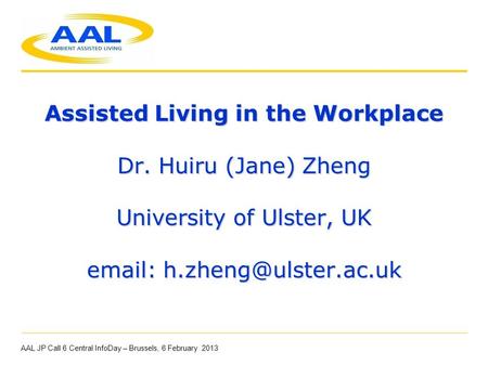 Assisted Living in the Workplace Dr. Huiru (Jane) Zheng University of Ulster, UK   AAL JP Call 6 Central InfoDay – Brussels,