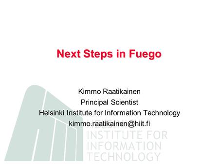 Next Steps in Fuego Kimmo Raatikainen Principal Scientist Helsinki Institute for Information Technology