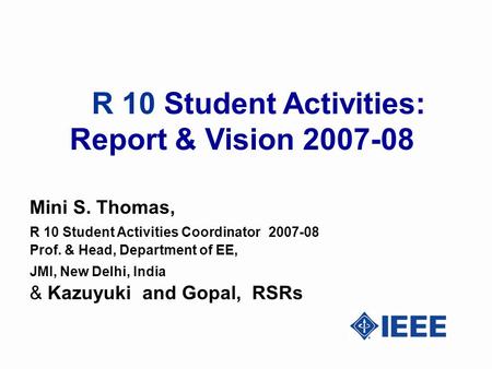 R 10 Student Activities: Report & Vision 2007-08 Mini S. Thomas, R 10 Student Activities Coordinator 2007-08 Prof. & Head, Department of EE, JMI, New Delhi,