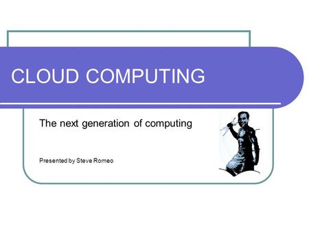 CLOUD COMPUTING The next generation of computing Presented by Steve Romeo.