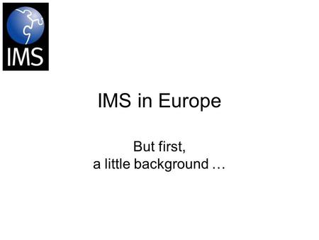 IMS in Europe But first, a little background …. Global Budgets for 2000 1.6 trillion euro for IT 1.6 trillion euro for education Education will double.