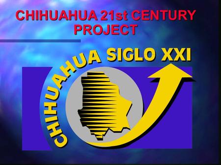 CHIHUAHUA 21st CENTURY PROJECT. CHIHUAHUA: Main Features  262,000 kms2, 13% of Mexico  3 million inhabitants  26 industrial parks  6 economic regions.