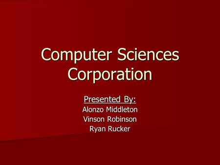 Computer Sciences Corporation Presented By: Alonzo Middleton Vinson Robinson Ryan Rucker.