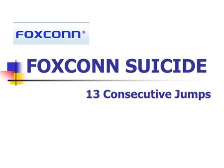 FOXCONN SUICIDE 13 Consecutive Jumps. Background Information The world ’ s leading electronics manufacturer. Ranks 112th among Global fortune 500 companies.