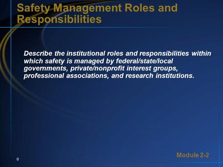 Module 2-2 0 Safety Management Roles and Responsibilities Describe the institutional roles and responsibilities within which safety is managed by federal/state/local.