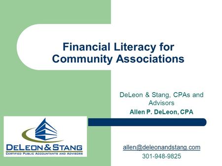 DeLeon & Stang, CPAs and Advisors Allen P. DeLeon, CPA 301-948-9825 Financial Literacy for Community Associations.