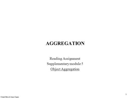 1 ©Amit Mitra & Amar Gupta AGGREGATION Reading Assignment Supplementary module 5 Object Aggregation.