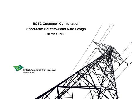 BCTC Customer Consultation Short-term Point-to-Point Rate Design March 5, 2007.