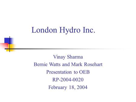 Vinay Sharma Bernie Watts and Mark Rosehart Presentation to OEB RP-2004-0020 February 18, 2004 London Hydro Inc.