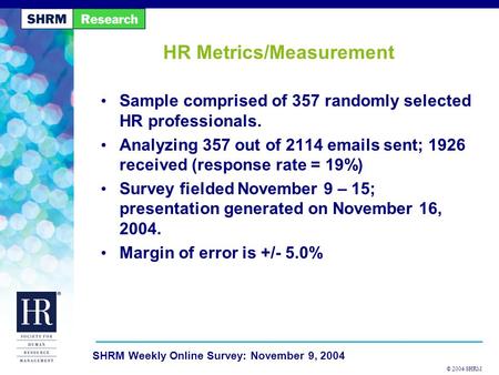 © 2004 SHRM SHRM Weekly Online Survey: November 9, 2004 HR Metrics/Measurement Sample comprised of 357 randomly selected HR professionals. Analyzing 357.