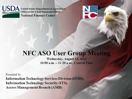 NFC ASO User Group Meeting Wednesday, August 14, 2013 10:00 a.m. – 11:30 a.m., Central Time Presented by Information Technology Services Division (ITSD),