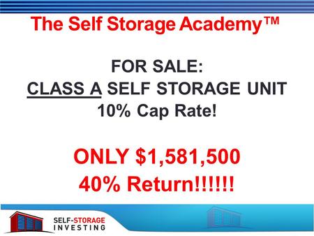 The Self Storage Academy™ FOR SALE: CLASS A SELF STORAGE UNIT 10% Cap Rate! ONLY $1,581,500 40% Return!!!!!!