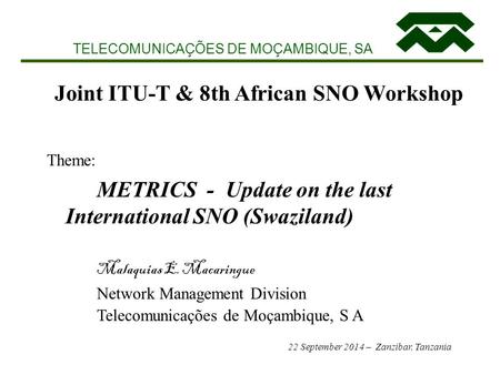 TELECOMUNICAÇÕES DE MOÇAMBIQUE, SA Joint ITU-T & 8th African SNO Workshop Theme: METRICS - Update on the last International SNO (Swaziland) Malaquias E.